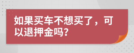 如果买车不想买了，可以退押金吗？