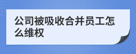 公司被吸收合并员工怎么维权