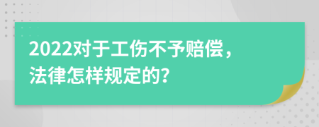 2022对于工伤不予赔偿，法律怎样规定的？