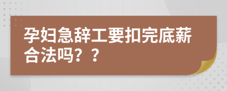 孕妇急辞工要扣完底薪合法吗？？