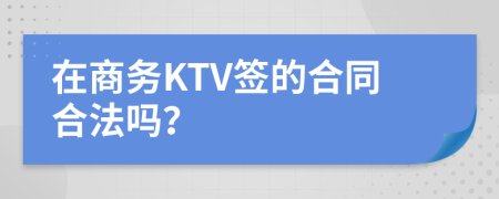 在商务KTV签的合同合法吗？