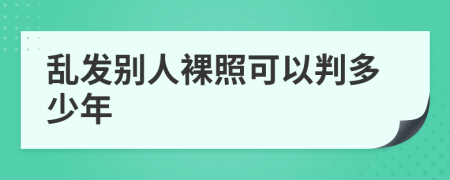 乱发别人裸照可以判多少年