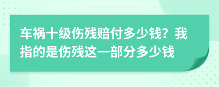 车祸十级伤残赔付多少钱？我指的是伤残这一部分多少钱