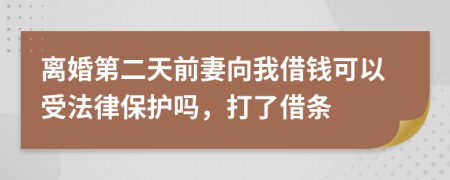 离婚第二天前妻向我借钱可以受法律保护吗，打了借条