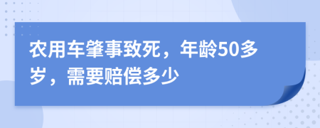 农用车肇事致死，年龄50多岁，需要赔偿多少