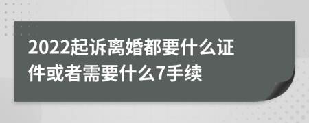 2022起诉离婚都要什么证件或者需要什么7手续