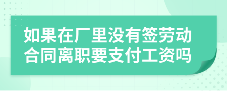 如果在厂里没有签劳动合同离职要支付工资吗