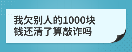我欠别人的1000块钱还清了算敲诈吗