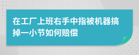 在工厂上班右手中指被机器搞掉一小节如何赔偿