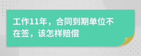 工作11年，合同到期单位不在签，该怎样赔偿