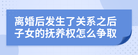 离婚后发生了关系之后子女的抚养权怎么争取