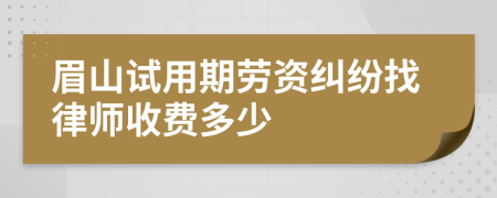 眉山试用期劳资纠纷找律师收费多少