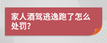 家人酒驾逃逸跑了怎么处罚？