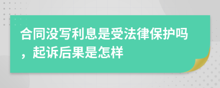 合同没写利息是受法律保护吗，起诉后果是怎样