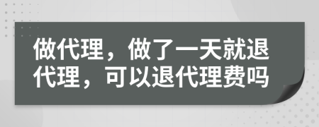 做代理，做了一天就退代理，可以退代理费吗