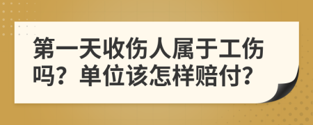 第一天收伤人属于工伤吗？单位该怎样赔付？