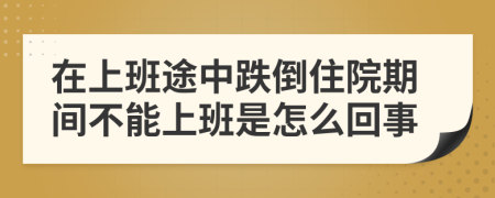 在上班途中跌倒住院期间不能上班是怎么回事