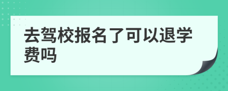 去驾校报名了可以退学费吗