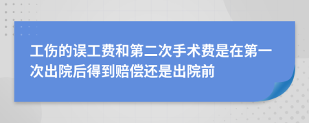 工伤的误工费和第二次手术费是在第一次出院后得到赔偿还是出院前