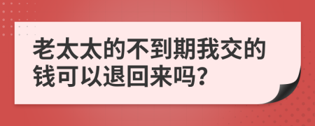 老太太的不到期我交的钱可以退回来吗？