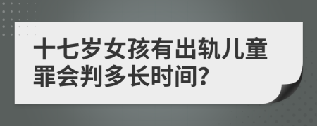 十七岁女孩有出轨儿童罪会判多长时间？