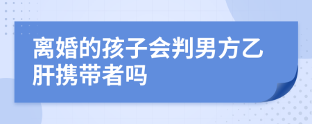 离婚的孩子会判男方乙肝携带者吗