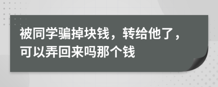 被同学骗掉块钱，转给他了，可以弄回来吗那个钱