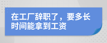在工厂辞职了，要多长时间能拿到工资