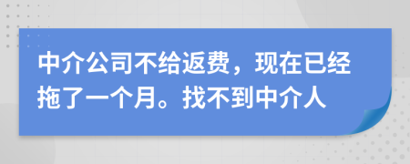 中介公司不给返费，现在已经拖了一个月。找不到中介人