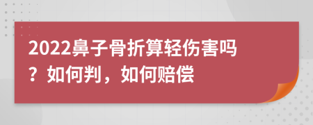 2022鼻子骨折算轻伤害吗？如何判，如何赔偿