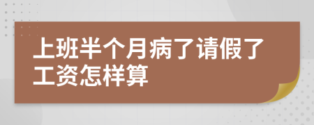 上班半个月病了请假了工资怎样算