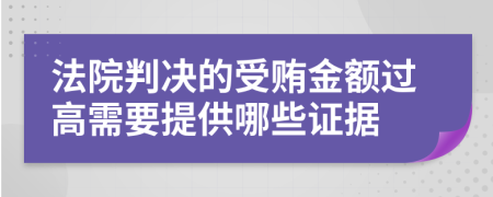 法院判决的受贿金额过高需要提供哪些证据