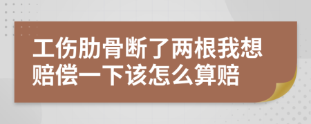 工伤肋骨断了两根我想赔偿一下该怎么算赔