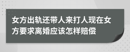女方出轨还带人来打人现在女方要求离婚应该怎样赔偿