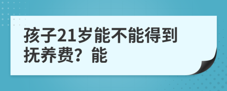 孩子21岁能不能得到抚养费？能