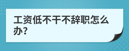 工资低不干不辞职怎么办？