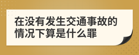 在没有发生交通事故的情况下算是什么罪