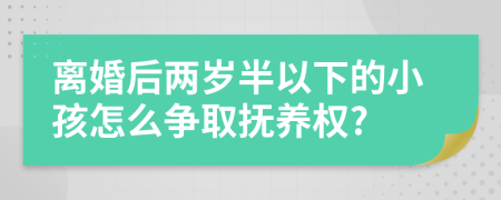 离婚后两岁半以下的小孩怎么争取抚养权?