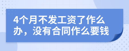 4个月不发工资了作么办，没有合同作么要钱