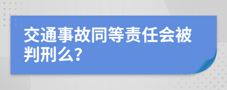 交通事故同等责任会被判刑么？