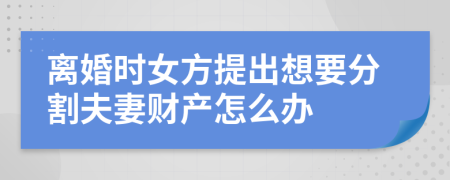 离婚时女方提出想要分割夫妻财产怎么办