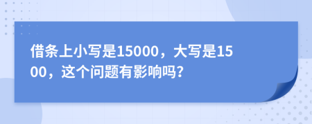 借条上小写是15000，大写是1500，这个问题有影响吗？