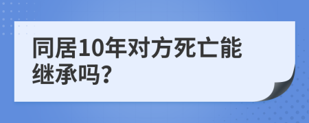 同居10年对方死亡能继承吗？