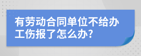 有劳动合同单位不给办工伤报了怎么办?