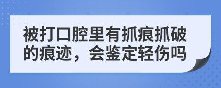 被打口腔里有抓痕抓破的痕迹，会鉴定轻伤吗