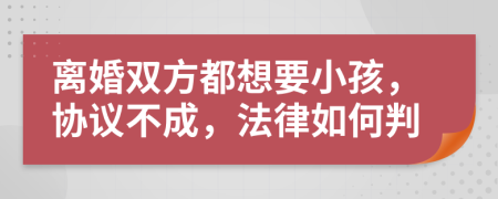 离婚双方都想要小孩，协议不成，法律如何判