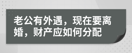 老公有外遇，现在要离婚，财产应如何分配