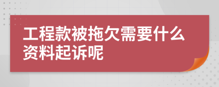 工程款被拖欠需要什么资料起诉呢