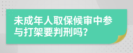 未成年人取保候审中参与打架要判刑吗？