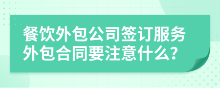 餐饮外包公司签订服务外包合同要注意什么？